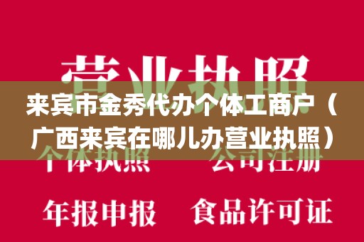 来宾市金秀代办个体工商户（广西来宾在哪儿办营业执照）