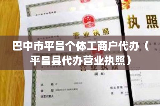 巴中市平昌个体工商户代办（平昌县代办营业执照）