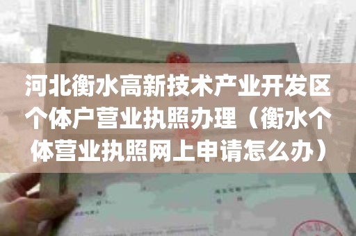河北衡水高新技术产业开发区个体户营业执照办理（衡水个体营业执照网上申请怎么办）