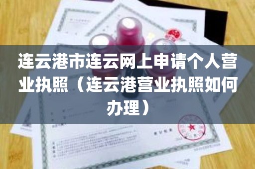 连云港市连云网上申请个人营业执照（连云港营业执照如何办理）