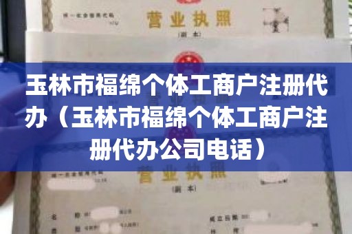 玉林市福绵个体工商户注册代办（玉林市福绵个体工商户注册代办公司电话）