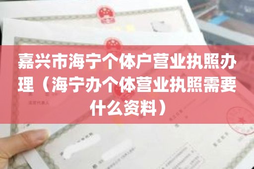 嘉兴市海宁个体户营业执照办理（海宁办个体营业执照需要什么资料）
