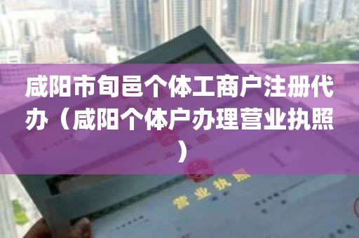 咸阳市旬邑个体工商户注册代办（咸阳个体户办理营业执照）