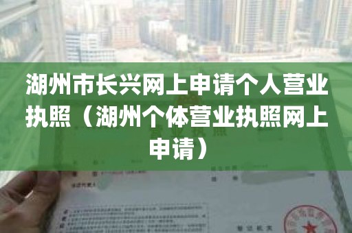 湖州市长兴网上申请个人营业执照（湖州个体营业执照网上申请）