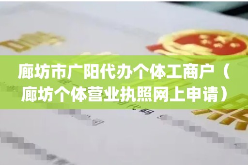 廊坊市广阳代办个体工商户（廊坊个体营业执照网上申请）