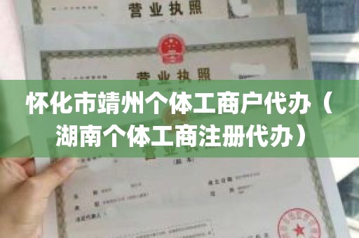怀化市靖州个体工商户代办（湖南个体工商注册代办）