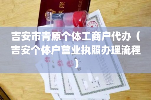 吉安市青原个体工商户代办（吉安个体户营业执照办理流程）