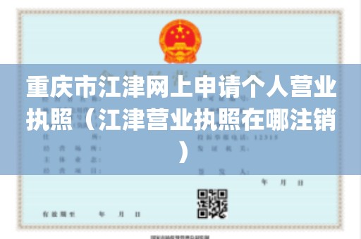 重庆市江津网上申请个人营业执照（江津营业执照在哪注销）