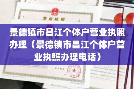景德镇市昌江个体户营业执照办理（景德镇市昌江个体户营业执照办理电话）