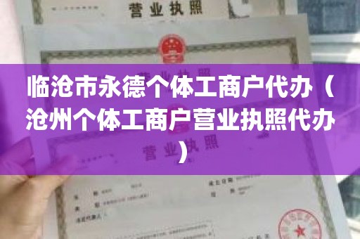 临沧市永德个体工商户代办（沧州个体工商户营业执照代办）