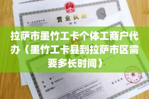 拉萨市墨竹工卡个体工商户代办（墨竹工卡县到拉萨市区需要多长时间）
