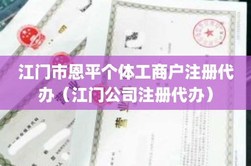 江门市恩平个体工商户注册代办（江门公司注册代办）