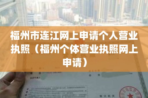 福州市连江网上申请个人营业执照（福州个体营业执照网上申请）