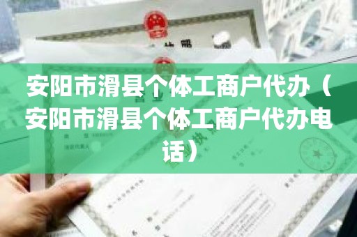 安阳市滑县个体工商户代办（安阳市滑县个体工商户代办电话）