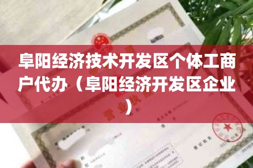 阜阳经济技术开发区个体工商户代办（阜阳经济开发区企业）
