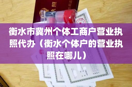 衡水市冀州个体工商户营业执照代办（衡水个体户的营业执照在哪儿）