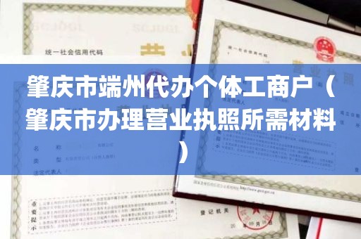 肇庆市端州代办个体工商户（肇庆市办理营业执照所需材料）