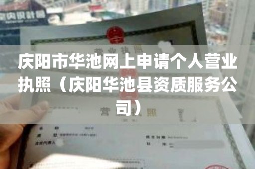 庆阳市华池网上申请个人营业执照（庆阳华池县资质服务公司）
