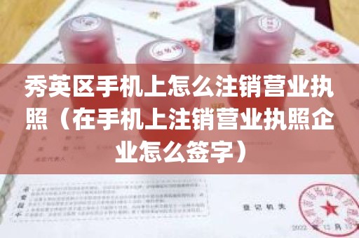 秀英区手机上怎么注销营业执照（在手机上注销营业执照企业怎么签字）
