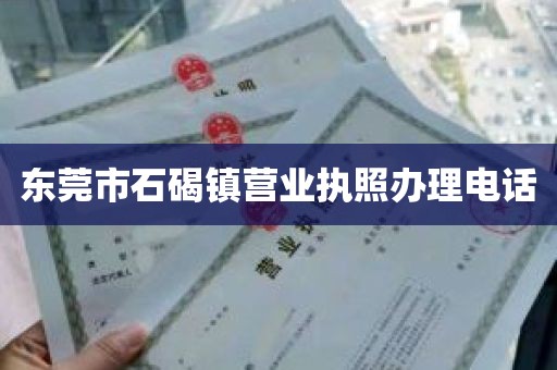 东莞市石碣镇营业执照办理电话