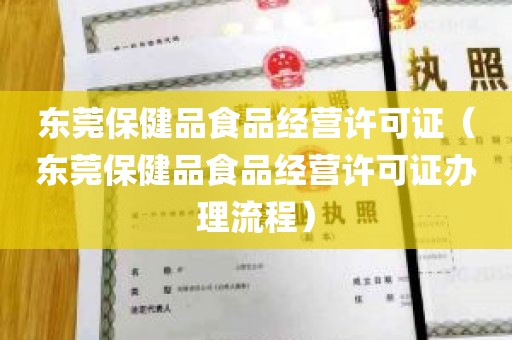 东莞保健品食品经营许可证（东莞保健品食品经营许可证办理流程）