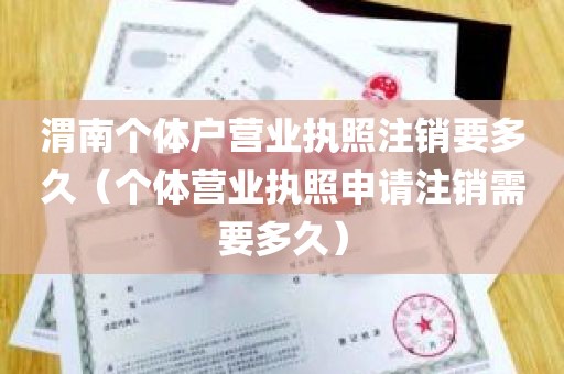 渭南个体户营业执照注销要多久（个体营业执照申请注销需要多久）