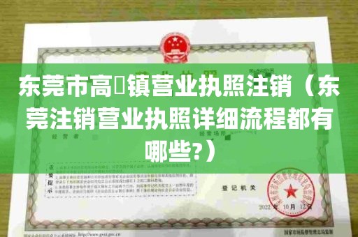 东莞市高埗镇营业执照注销（东莞注销营业执照详细流程都有哪些?）