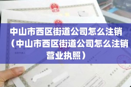 中山市西区街道公司怎么注销（中山市西区街道公司怎么注销营业执照）
