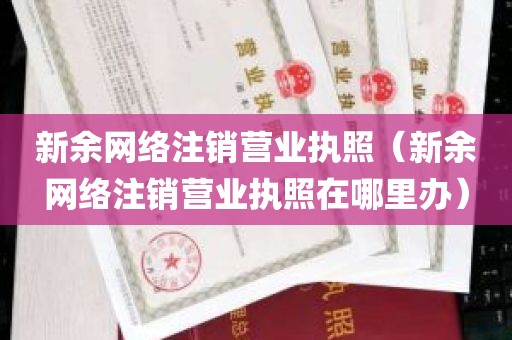 新余网络注销营业执照（新余网络注销营业执照在哪里办）