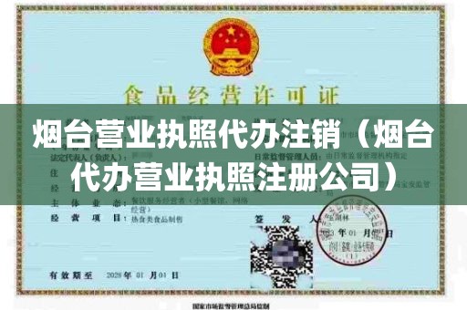 烟台营业执照代办注销（烟台代办营业执照注册公司）