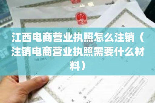 江西电商营业执照怎么注销（注销电商营业执照需要什么材料）