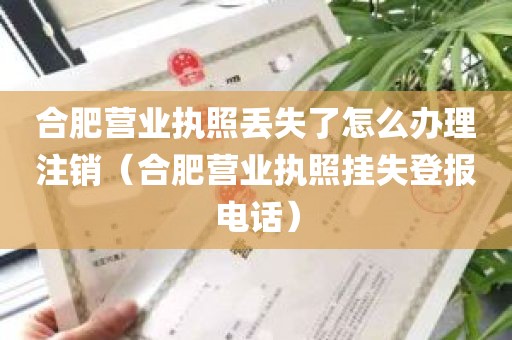 合肥营业执照丢失了怎么办理注销（合肥营业执照挂失登报电话）