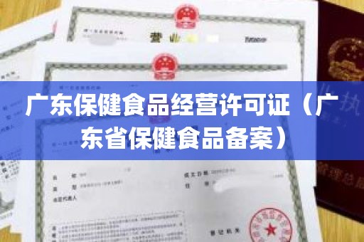 广东保健食品经营许可证（广东省保健食品备案）