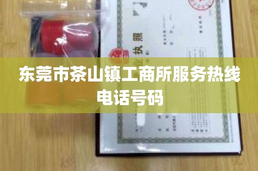 东莞市茶山镇工商所服务热线电话号码