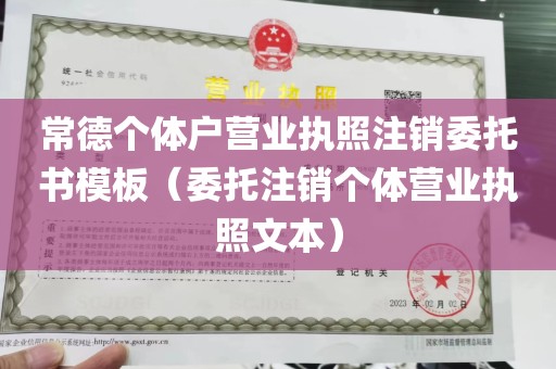 常德个体户营业执照注销委托书模板（委托注销个体营业执照文本）