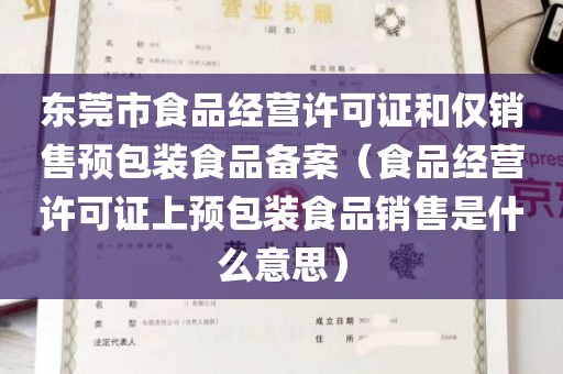 东莞市食品经营许可证和仅销售预包装食品备案（食品经营许可证上预包装食品销售是什么意思）