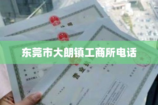 东莞市大朗镇工商所电话