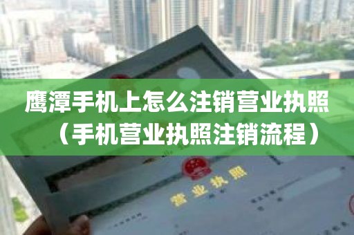 鹰潭手机上怎么注销营业执照（手机营业执照注销流程）