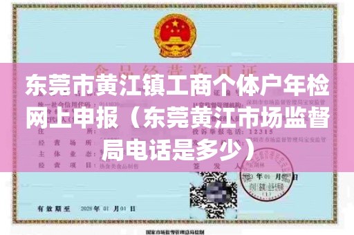 东莞市黄江镇工商个体户年检网上申报（东莞黄江市场监督局电话是多少）