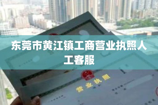 东莞市黄江镇工商营业执照人工客服