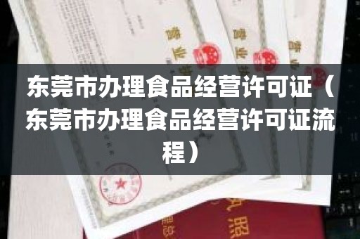 东莞市办理食品经营许可证（东莞市办理食品经营许可证流程）