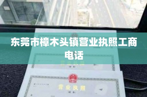 东莞市樟木头镇营业执照工商电话