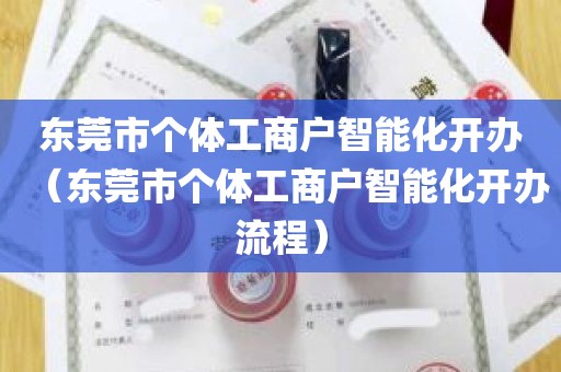 东莞市个体工商户智能化开办（东莞市个体工商户智能化开办流程）