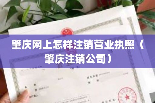 肇庆网上怎样注销营业执照（肇庆注销公司）