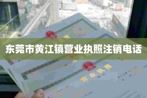 东莞市黄江镇营业执照注销电话