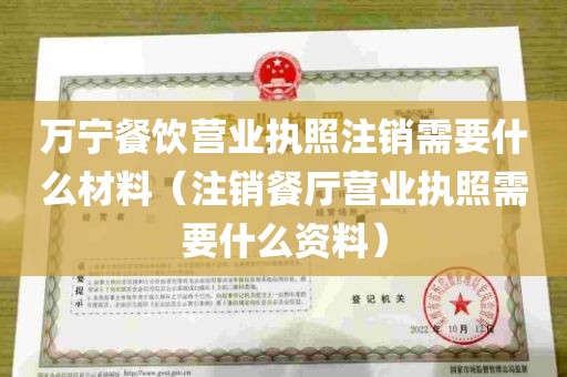 万宁餐饮营业执照注销需要什么材料（注销餐厅营业执照需要什么资料）