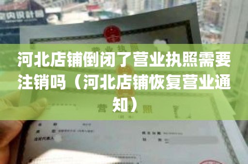 河北店铺倒闭了营业执照需要注销吗（河北店铺恢复营业通知）