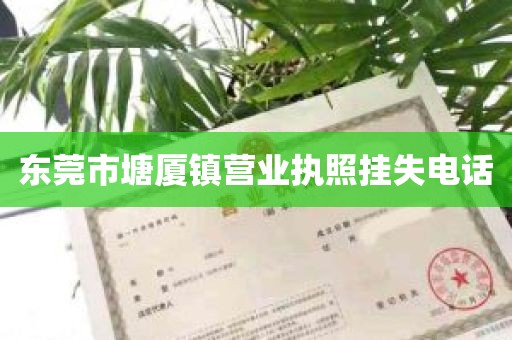 东莞市塘厦镇营业执照挂失电话