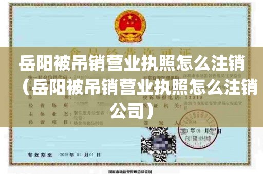 岳阳被吊销营业执照怎么注销（岳阳被吊销营业执照怎么注销公司）