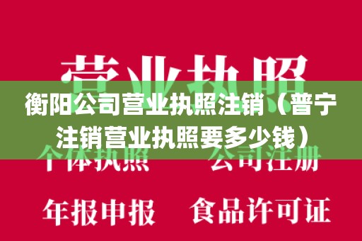 衡阳公司营业执照注销（普宁注销营业执照要多少钱）